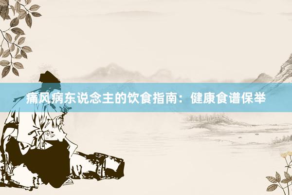 痛风病东说念主的饮食指南：健康食谱保举