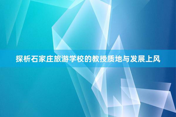 探析石家庄旅游学校的教授质地与发展上风