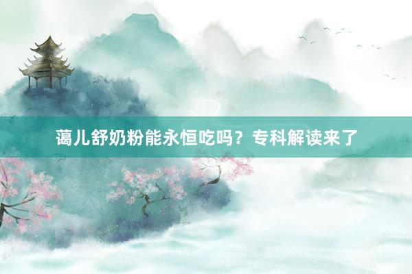 蔼儿舒奶粉能永恒吃吗？专科解读来了